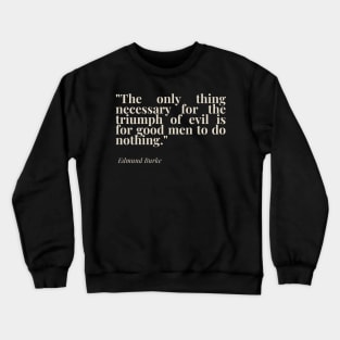 "The only thing necessary for the triumph of evil is for good men to do nothing." - Edmund Burke Motivational Quote Crewneck Sweatshirt